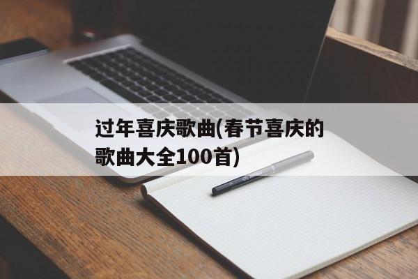 过年喜庆歌曲(春节喜庆的歌曲大全100首)