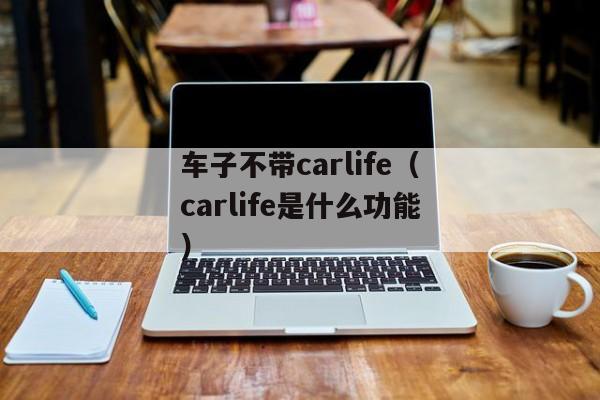 车子不带carlife（carlife是什么功能）